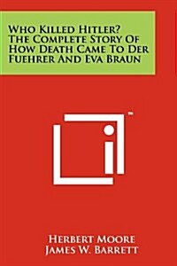 Who Killed Hitler? the Complete Story of How Death Came to Der Fuehrer and Eva Braun (Paperback)