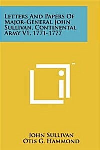 Letters and Papers of Major-General John Sullivan, Continental Army V1, 1771-1777 (Paperback)