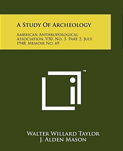 A Study of Archeology: American Anthropological Association, V50, No. 3, Part 2, July, 1948, Memoir No. 69 (Paperback)