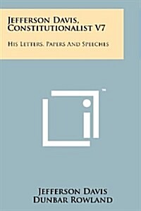 Jefferson Davis, Constitutionalist V7: His Letters, Papers and Speeches (Paperback)