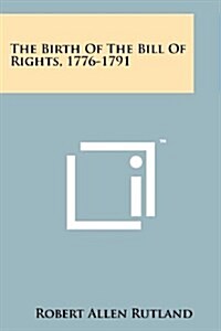 The Birth of the Bill of Rights, 1776-1791 (Paperback)