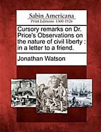 Cursory Remarks on Dr. Prices Observations on the Nature of Civil Liberty: In a Letter to a Friend. (Paperback)