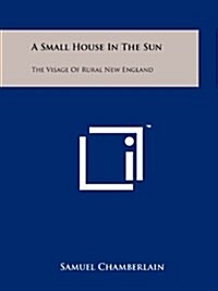 A Small House in the Sun: The Visage of Rural New England (Paperback)
