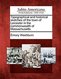 Topographical and Historical Sketches of the Town of Leicester in the Commonwealth of Massachusetts. (Paperback)