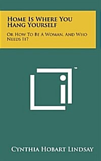 Home Is Where You Hang Yourself: Or How to Be a Woman, and Who Needs It? (Hardcover)