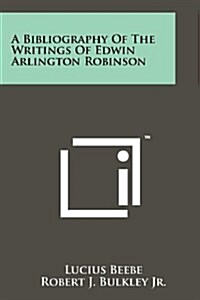 A Bibliography of the Writings of Edwin Arlington Robinson (Paperback)