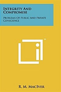 Integrity and Compromise: Problems of Public and Private Conscience (Paperback)