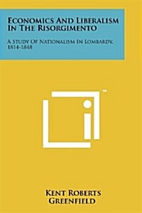 Economics and Liberalism in the Risorgimento: A Study of Nationalism in Lombardy, 1814-1848 (Paperback)