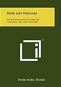 Here Lies Virginia: An Archaeologists View of Colonial Life and History (Paperback)