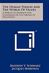 The Human Person and the World of Values: A Tribute to Dietrich Von Hildebrand by His Friends in Philosophy (Paperback)