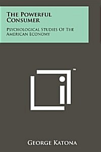 The Powerful Consumer: Psychological Studies of the American Economy (Paperback)