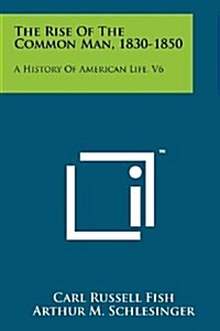 The Rise of the Common Man, 1830-1850: A History of American Life, V6 (Paperback)