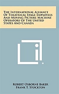 The International Alliance of Theatrical Stage Employees and Moving Picture Machine Operators of the United States and Canada (Hardcover)