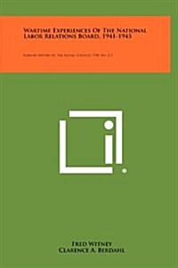 Wartime Experiences of the National Labor Relations Board, 1941-1945: Illinois Studies in the Social Sciences, V30, No. 2-3 (Hardcover)