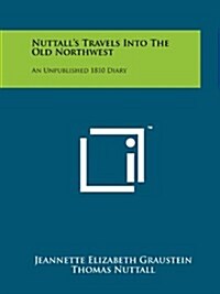 Nuttalls Travels Into the Old Northwest: An Unpublished 1810 Diary (Paperback)