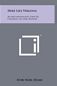 Here Lies Virginia: An Archaeologists View of Colonial Life and History (Hardcover)