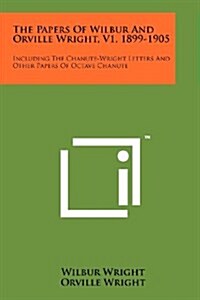 The Papers of Wilbur and Orville Wright, V1, 1899-1905: Including the Chanute-Wright Letters and Other Papers of Octave Chanute (Paperback)