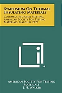 Symposium on Thermal Insulating Materials: Columbus Regional Meeting, American Society for Testing Materials, March 8, 1939 (Paperback)