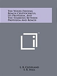 The Wood-Feeding Roach Cryptocercus, Its Protozoa, and the Symbiosis Between Protozoa and Roach (Paperback)