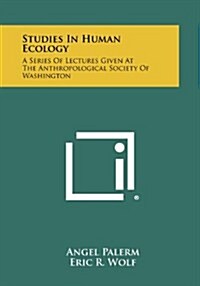 Studies in Human Ecology: A Series of Lectures Given at the Anthropological Society of Washington (Paperback)