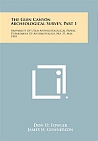 The Glen Canyon Archeological Survey, Part 1: University of Utah Anthropological Papers, Department of Anthropology, No. 39, May, 1959 (Paperback)