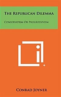 The Republican Dilemma: Conservatism or Progressivism (Hardcover)