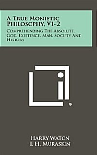 A True Monistic Philosophy, V1-2: Comprehending the Absolute, God, Existence, Man, Society and History (Hardcover)