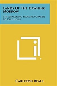 Lands of the Dawning Morrow: The Awakening from Rio Grande to Cape Horn (Paperback)