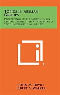 Topics in Abelian Groups: Proceedings of the Symposium on Abelian Groups Held at New Mexico State University, June 4-8, 1962 (Hardcover)