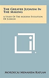 The Greater Judaism in the Making: A Study of the Modern Evolution of Judaism (Hardcover)