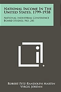 National Income in the United States, 1799-1938: National Industrial Conference Board Studies, No. 241 (Paperback)