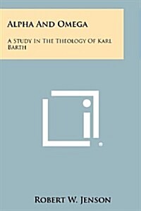 Alpha and Omega: A Study in the Theology of Karl Barth (Paperback)