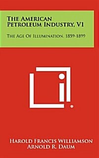 The American Petroleum Industry, V1: The Age of Illumination, 1859-1899 (Hardcover)