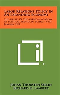 Labor Relations Policy in an Expanding Economy: The Annals of the American Academy of Political and Social Science, V333, January, 1961 (Hardcover)