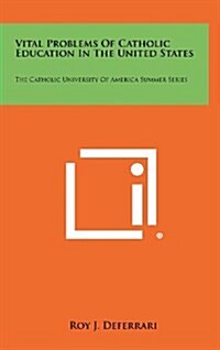 Vital Problems of Catholic Education in the United States: The Catholic University of America Summer Series (Hardcover)