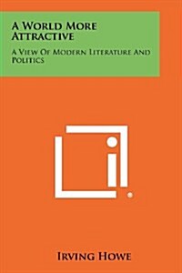 A World More Attractive: A View of Modern Literature and Politics (Paperback)