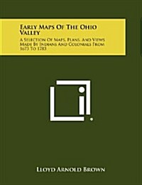 Early Maps of the Ohio Valley: A Selection of Maps, Plans, and Views Made by Indians and Colonials from 1673 to 1783 (Paperback)