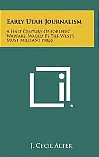 Early Utah Journalism: A Half Century of Forensic Warfare, Waged by the Wests Most Militant Press (Hardcover)