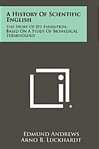 A History of Scientific English: The Story of Its Evolution, Based on a Study of Biomedical Terminology (Paperback)