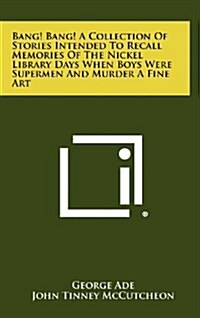 Bang! Bang! a Collection of Stories Intended to Recall Memories of the Nickel Library Days When Boys Were Supermen and Murder a Fine Art (Hardcover)