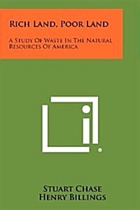 Rich Land, Poor Land: A Study of Waste in the Natural Resources of America (Paperback)