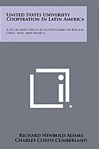 United States University Cooperation in Latin America: A Study Based on Selected Programs in Bolivia, Chile, Peru, and Mexico (Paperback)