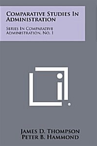 Comparative Studies in Administration: Series in Comparative Administration, No. 1 (Paperback)