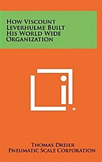 How Viscount Leverhulme Built His World Wide Organization (Hardcover)