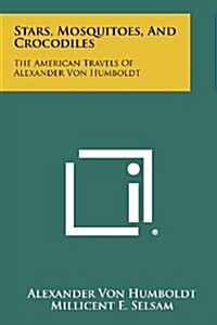 Stars, Mosquitoes, and Crocodiles: The American Travels of Alexander Von Humboldt (Paperback)