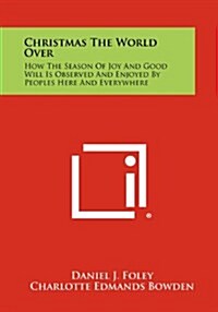 Christmas the World Over: How the Season of Joy and Good Will Is Observed and Enjoyed by Peoples Here and Everywhere (Paperback)