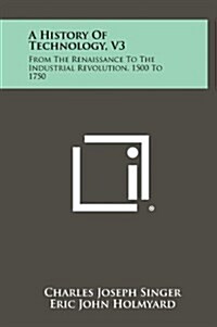 A History of Technology, V3: From the Renaissance to the Industrial Revolution, 1500 to 1750 (Hardcover)