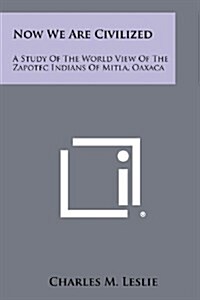 Now We Are Civilized: A Study of the World View of the Zapotec Indians of Mitla, Oaxaca (Paperback)