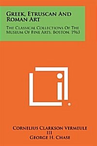 Greek, Etruscan and Roman Art: The Classical Collections of the Museum of Fine Arts, Boston, 1963 (Paperback)