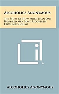 Alcoholics Anonymous: The Story of How More Than One Hundred Men Have Recovered from Alcoholism (Hardcover)